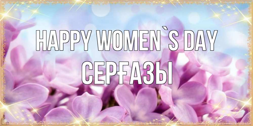 Greetings card с именем, СЕРҒАЗЫ happy women`s day открытка на международный женский день с цветами Greetings with text for free download 